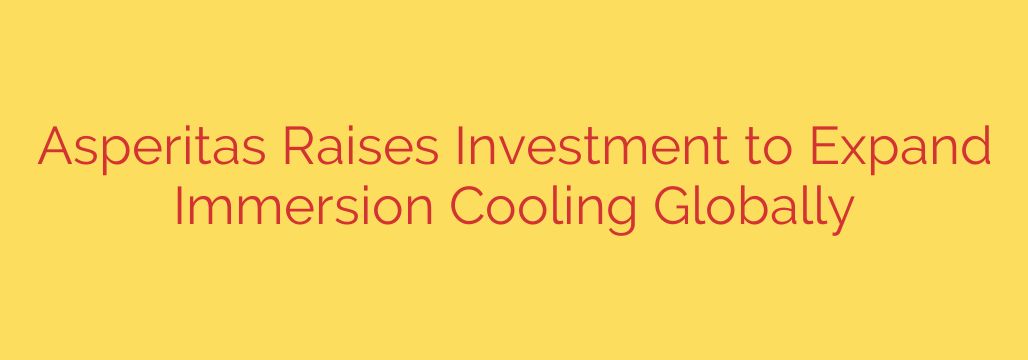 Asperitas Raises Investment to Expand Immersion Cooling Globally
