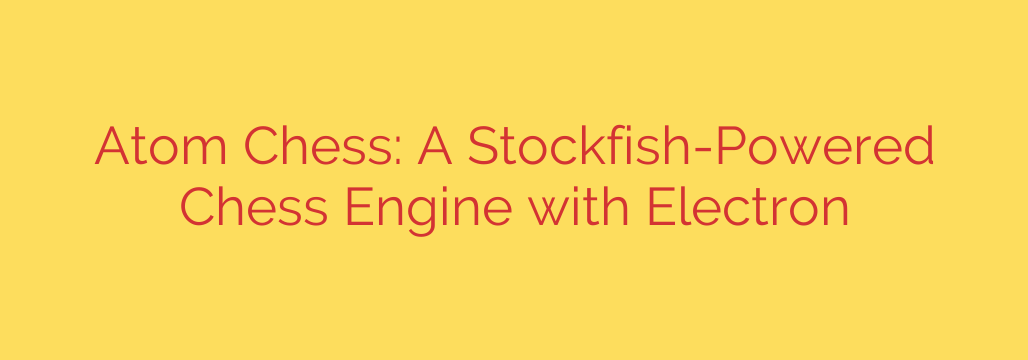 Atom Chess: A Stockfish-Powered Chess Engine with Electron