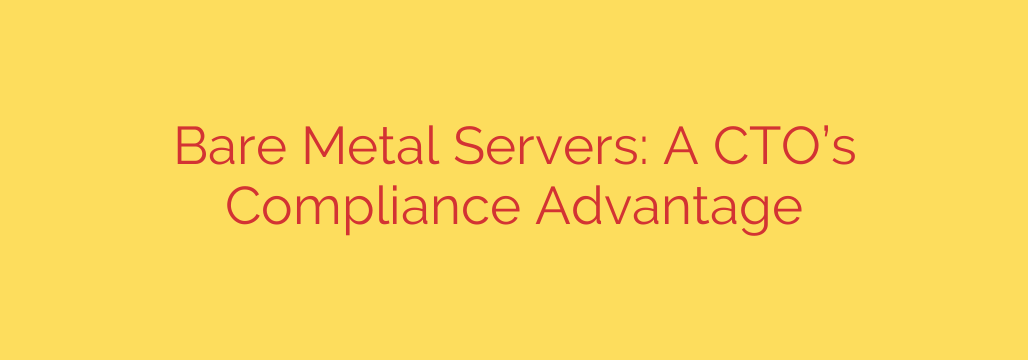 Bare Metal Servers: A CTO’s Compliance Advantage