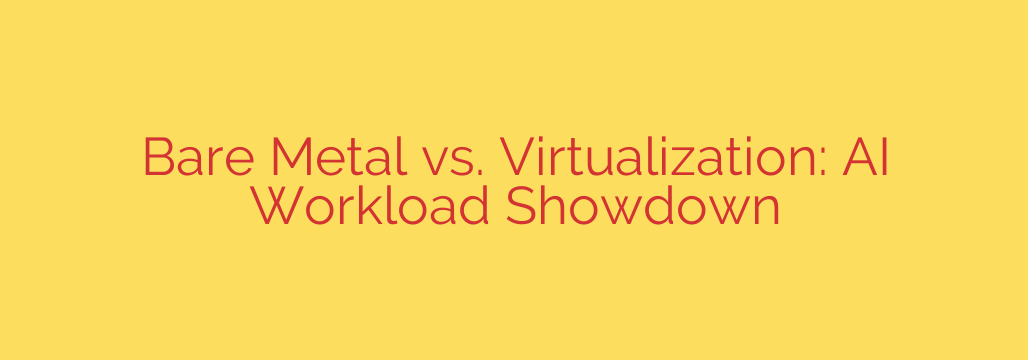 Bare Metal vs. Virtualization: AI Workload Showdown