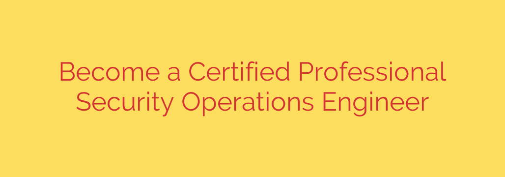 Become a Certified Professional Security Operations Engineer