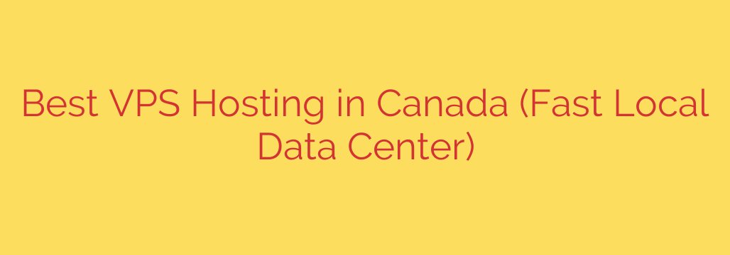Best VPS Hosting in Canada (Fast Local Data Center)