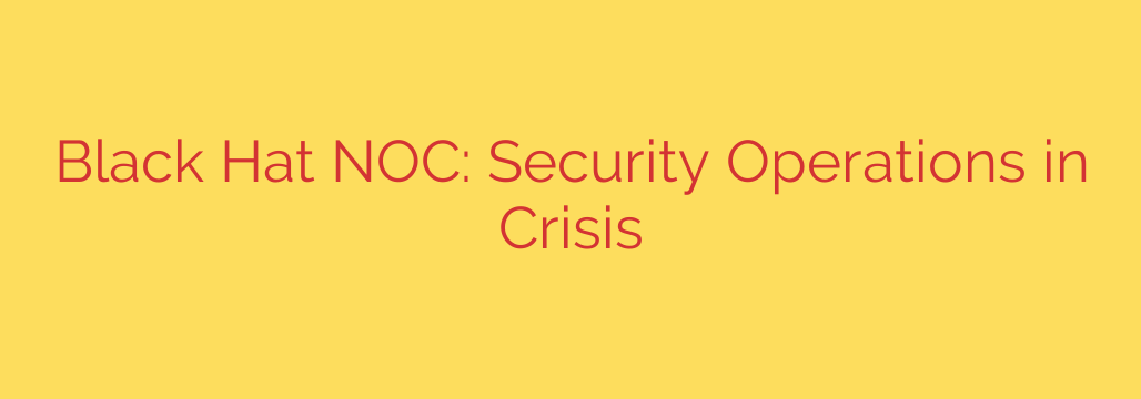 Black Hat NOC: Security Operations in Crisis
