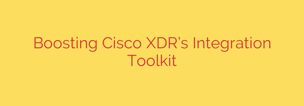 Boosting Cisco XDR’s Integration Toolkit