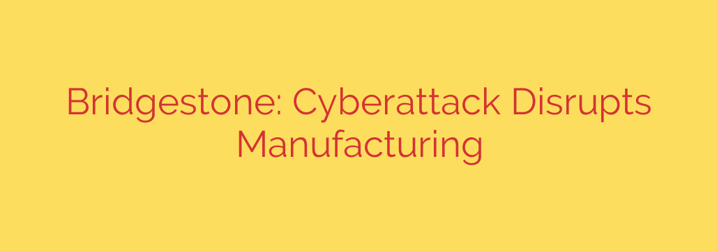 Bridgestone: Cyberattack Disrupts Manufacturing