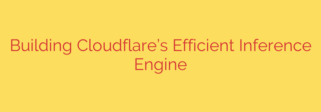 Building Cloudflare’s Efficient Inference Engine