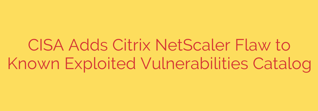 CISA Adds Citrix NetScaler Flaw to Known Exploited Vulnerabilities Catalog