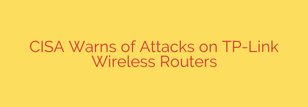 CISA Warns of Attacks on TP-Link Wireless Routers