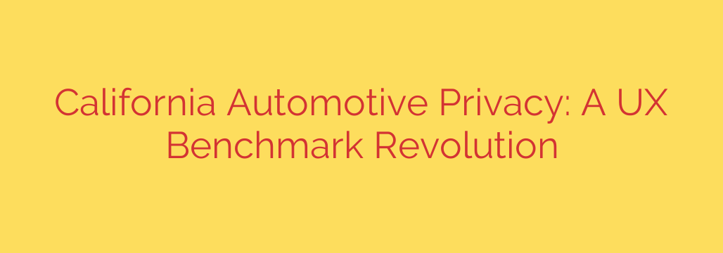California Automotive Privacy: A UX Benchmark Revolution
