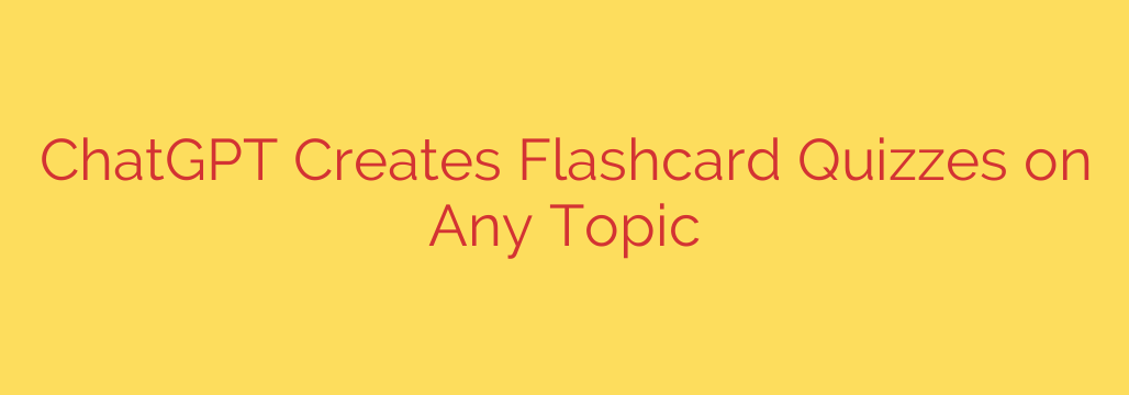 ChatGPT Creates Flashcard Quizzes on Any Topic