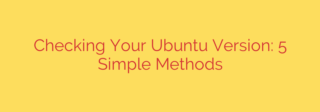 Checking Your Ubuntu Version: 5 Simple Methods