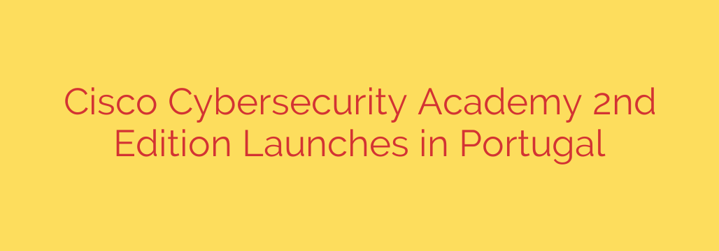 Cisco Cybersecurity Academy 2nd Edition Launches in Portugal