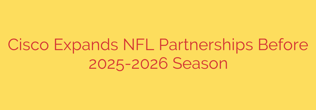 Cisco Expands NFL Partnerships Before 2025-2026 Season