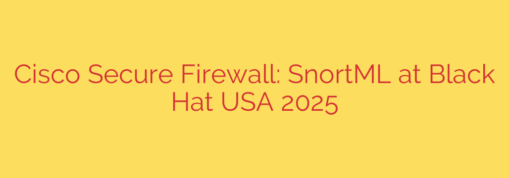 Cisco Secure Firewall: SnortML at Black Hat USA 2025