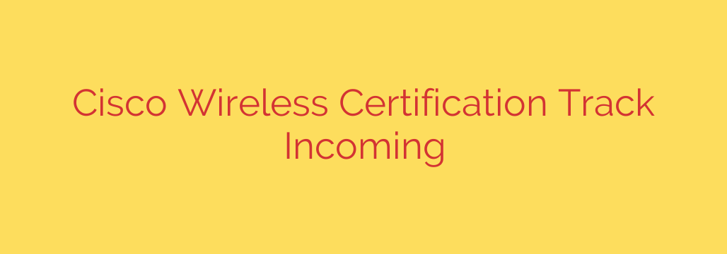 Cisco Wireless Certification Track Incoming