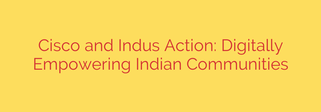 Cisco and Indus Action: Digitally Empowering Indian Communities