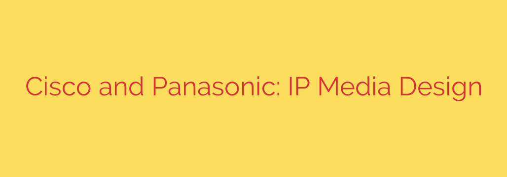 Cisco and Panasonic: IP Media Design