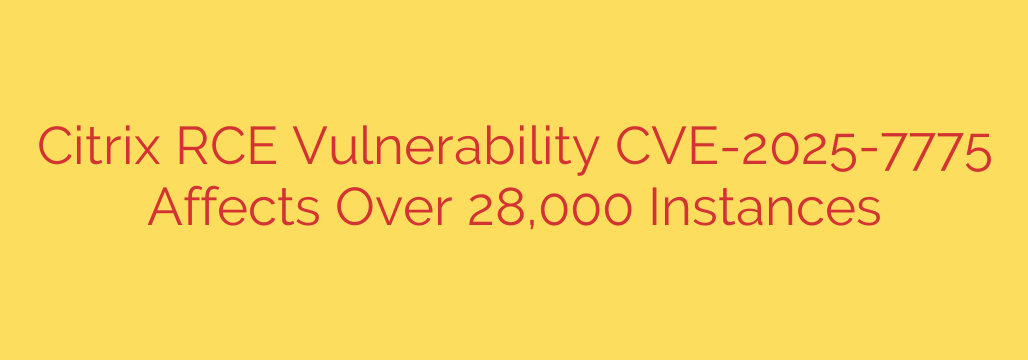 Citrix RCE Vulnerability CVE-2025-7775 Affects Over 28,000 Instances