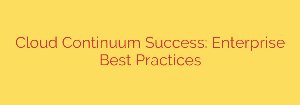 Cloud Continuum Success: Enterprise Best Practices