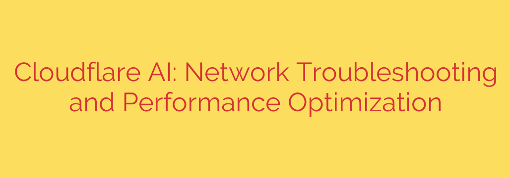 Cloudflare AI: Network Troubleshooting and Performance Optimization