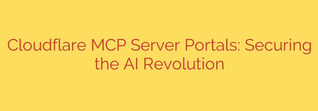 Cloudflare MCP Server Portals: Securing the AI Revolution