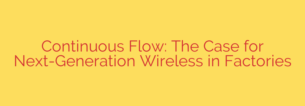 Continuous Flow: The Case for Next-Generation Wireless in Factories