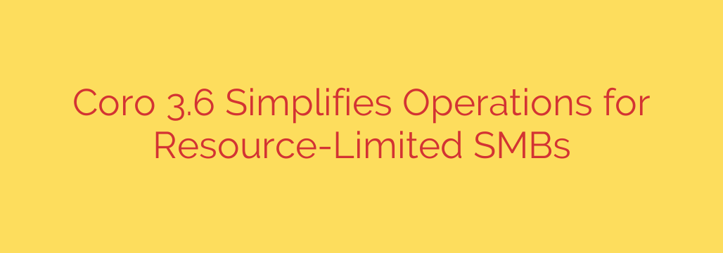 Coro 3.6 Simplifies Operations for Resource-Limited SMBs