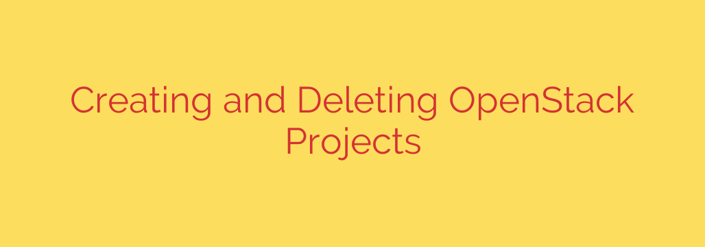 Creating and Deleting OpenStack Projects