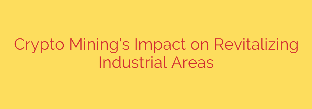Crypto Mining’s Impact on Revitalizing Industrial Areas