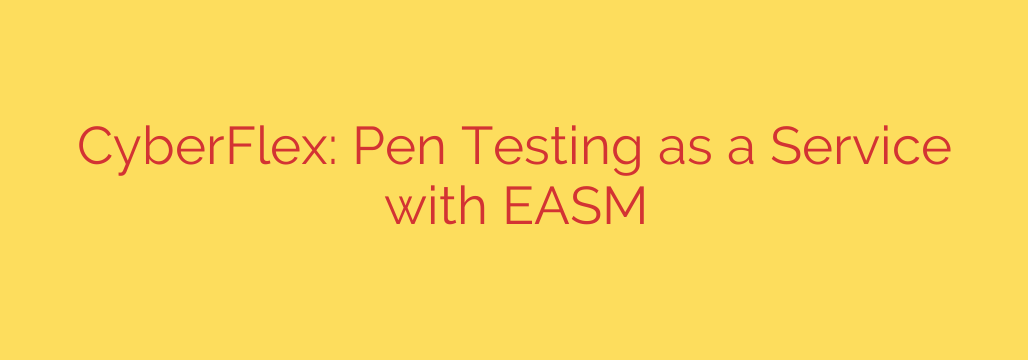 CyberFlex: Pen Testing as a Service with EASM