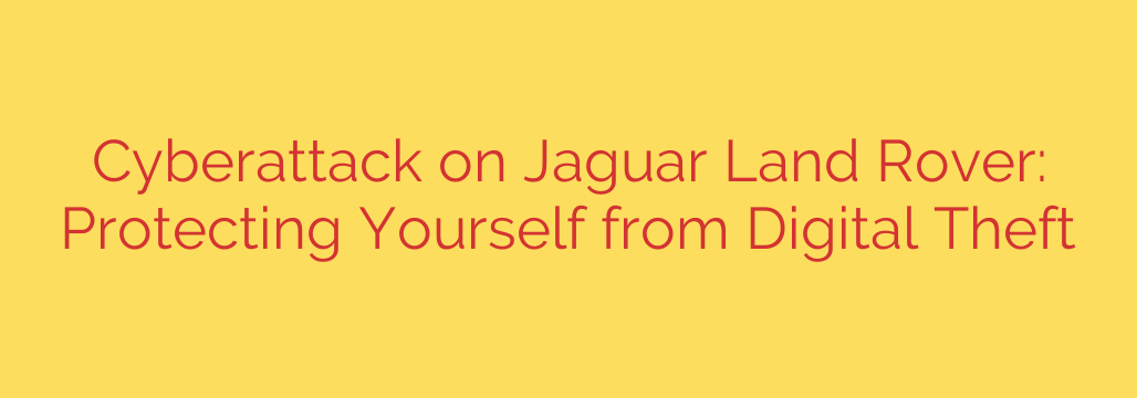 Cyberattack on Jaguar Land Rover: Protecting Yourself from Digital Theft