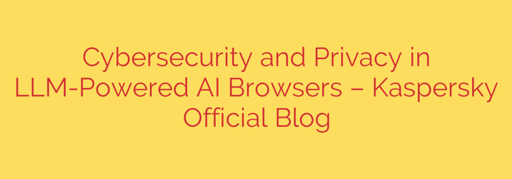 Cybersecurity and Privacy in LLM-Powered AI Browsers – Kaspersky Official Blog