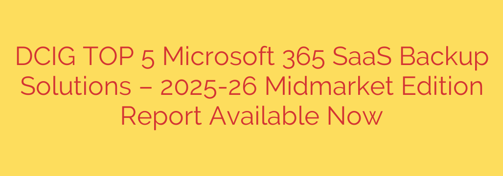 DCIG TOP 5 Microsoft 365 SaaS Backup Solutions – 2025-26 Midmarket Edition Report Available Now
