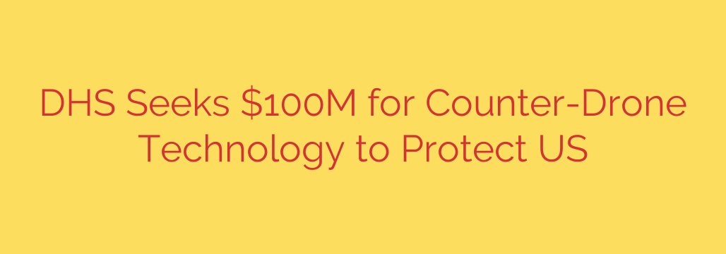 DHS Seeks $100M for Counter-Drone Technology to Protect US