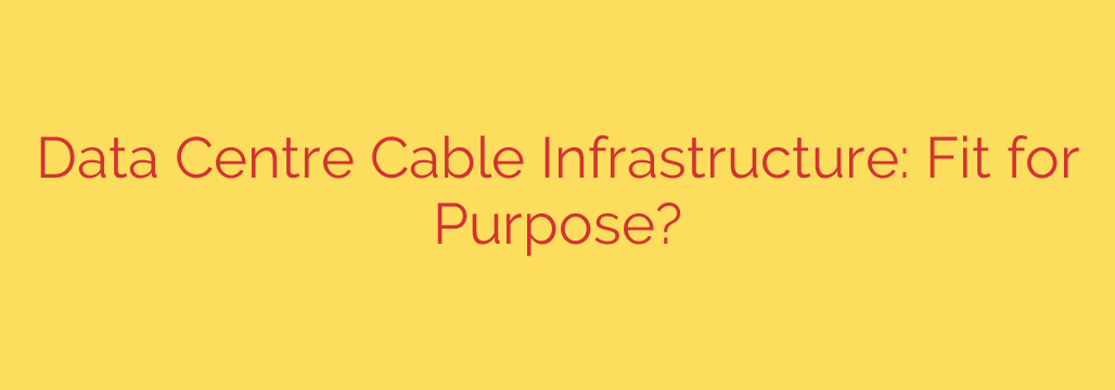 Data Centre Cable Infrastructure: Fit for Purpose?
