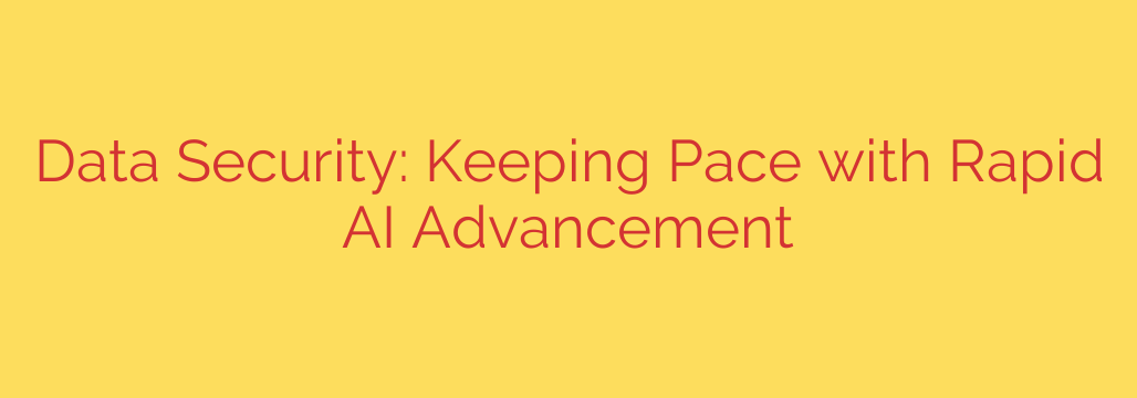 Data Security: Keeping Pace with Rapid AI Advancement