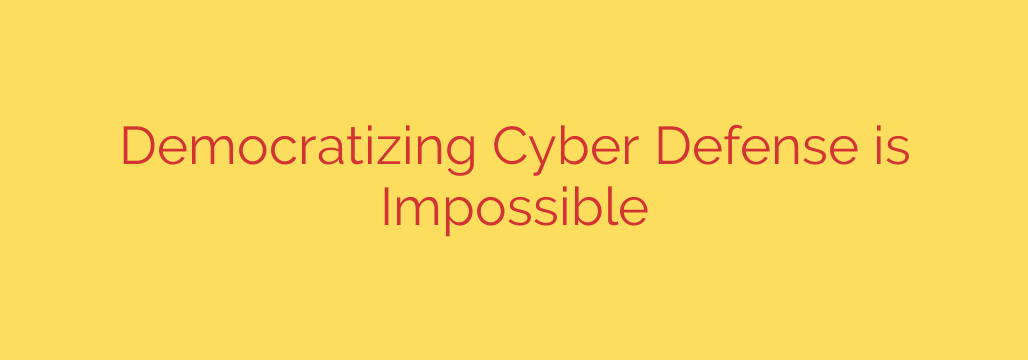Democratizing Cyber Defense is Impossible