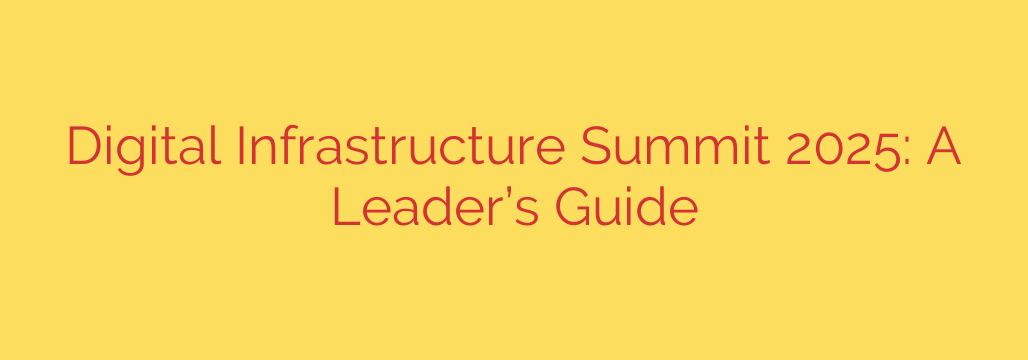 Digital Infrastructure Summit 2025: A Leader’s Guide