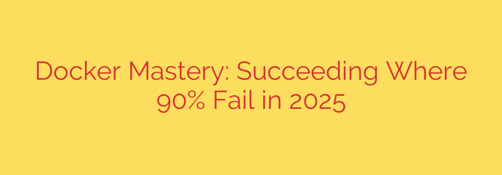 Docker Mastery: Succeeding Where 90% Fail in 2025