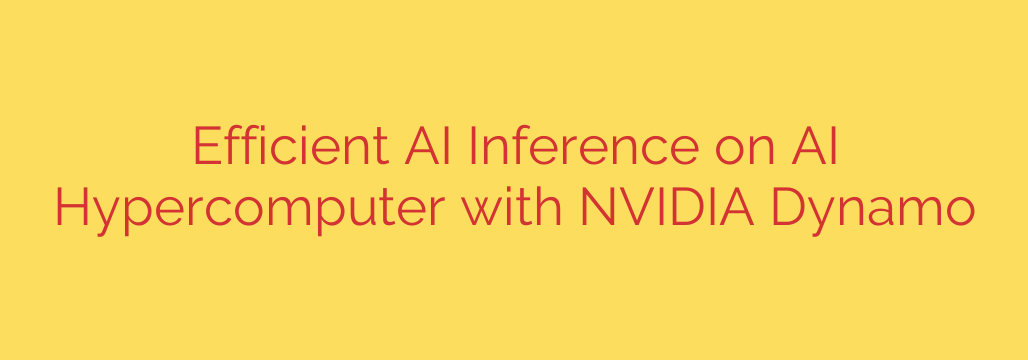 Efficient AI Inference on AI Hypercomputer with NVIDIA Dynamo