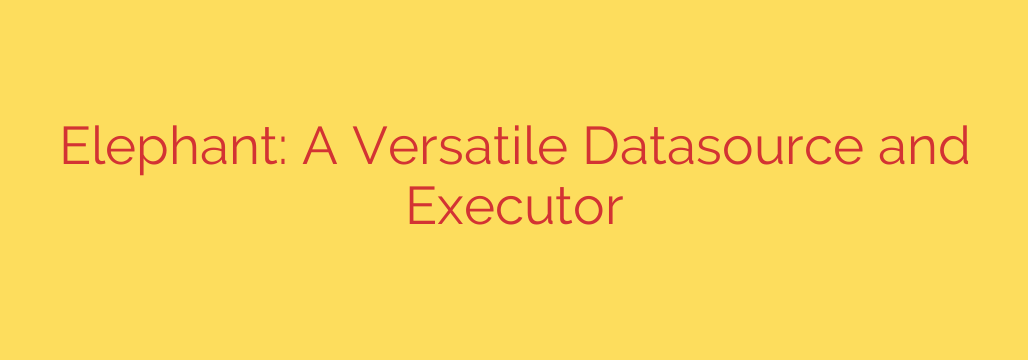 Elephant: A Versatile Datasource and Executor