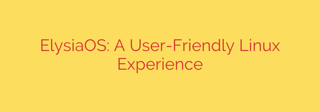ElysiaOS: A User-Friendly Linux Experience