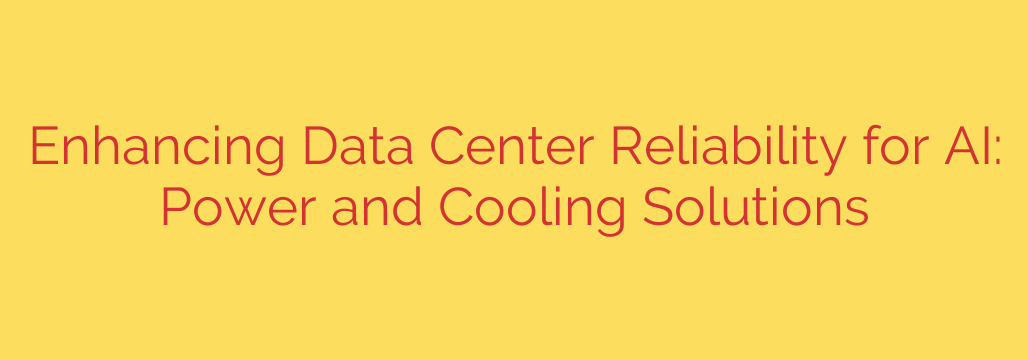 Enhancing Data Center Reliability for AI: Power and Cooling Solutions