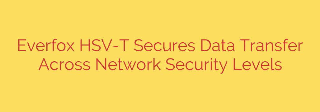 Everfox HSV-T Secures Data Transfer Across Network Security Levels