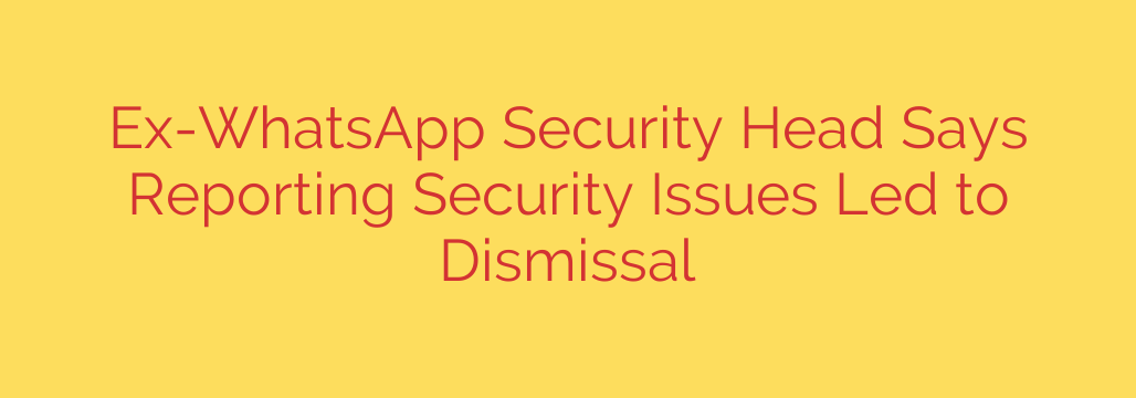 Ex-WhatsApp Security Head Says Reporting Security Issues Led to Dismissal