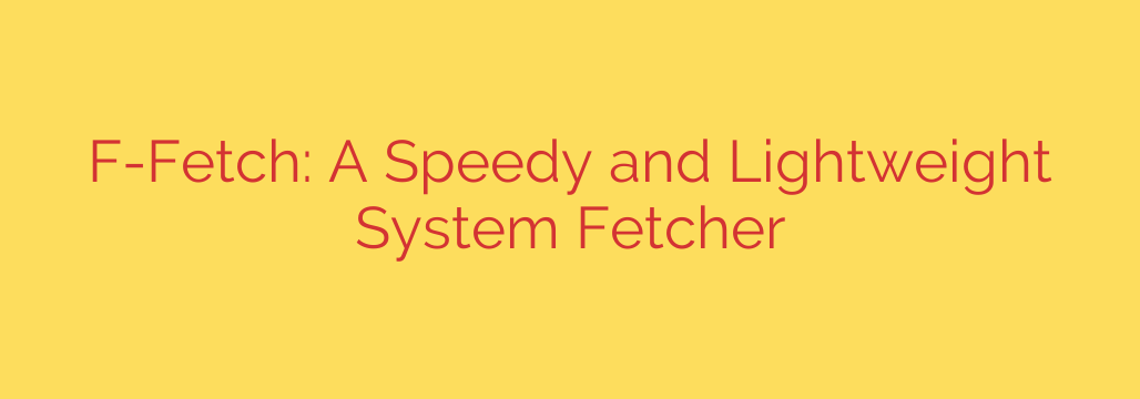 F-Fetch: A Speedy and Lightweight System Fetcher