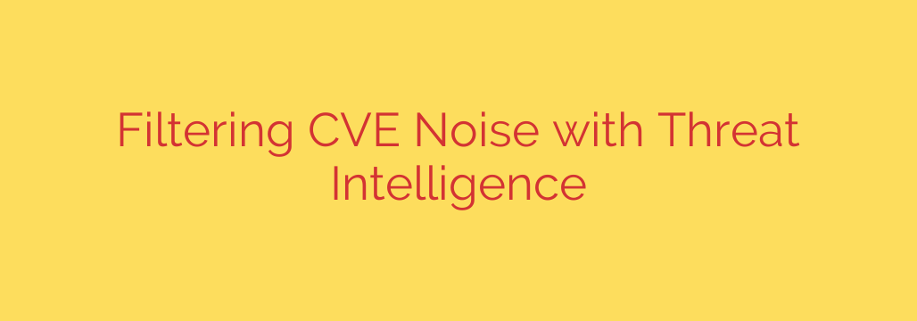 Filtering CVE Noise with Threat Intelligence
