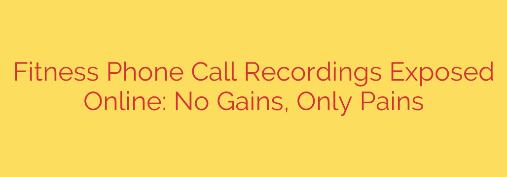 Fitness Phone Call Recordings Exposed Online: No Gains, Only Pains