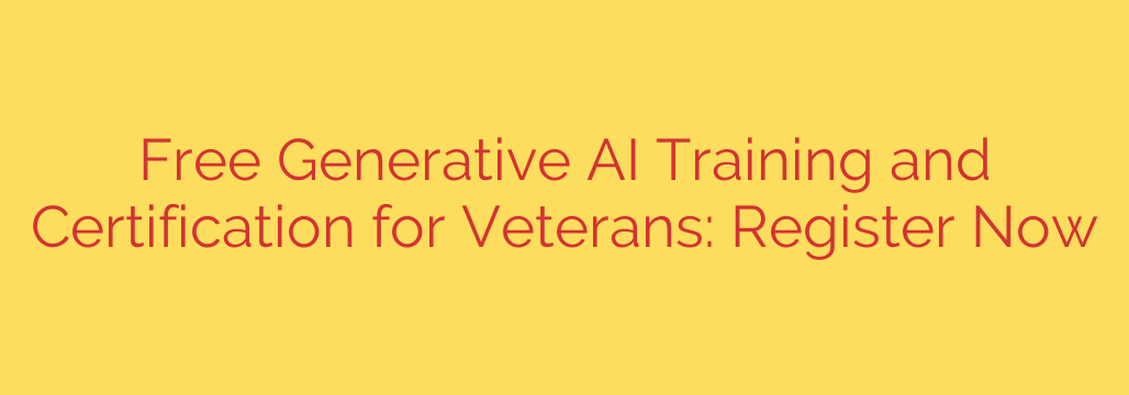 Free Generative AI Training and Certification for Veterans: Register Now
