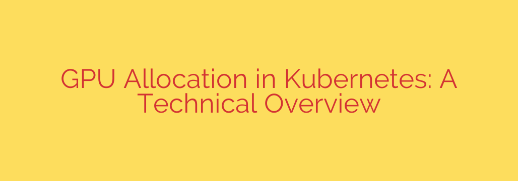GPU Allocation in Kubernetes: A Technical Overview